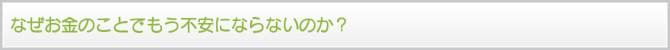 なぜお金のことでもう不安にならないのか? なぜお金のことでもう不安にならないのか?