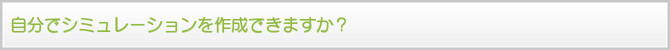 自分でシミュレーションを作成できますか? 自分でシミュレーションを作成できますか?