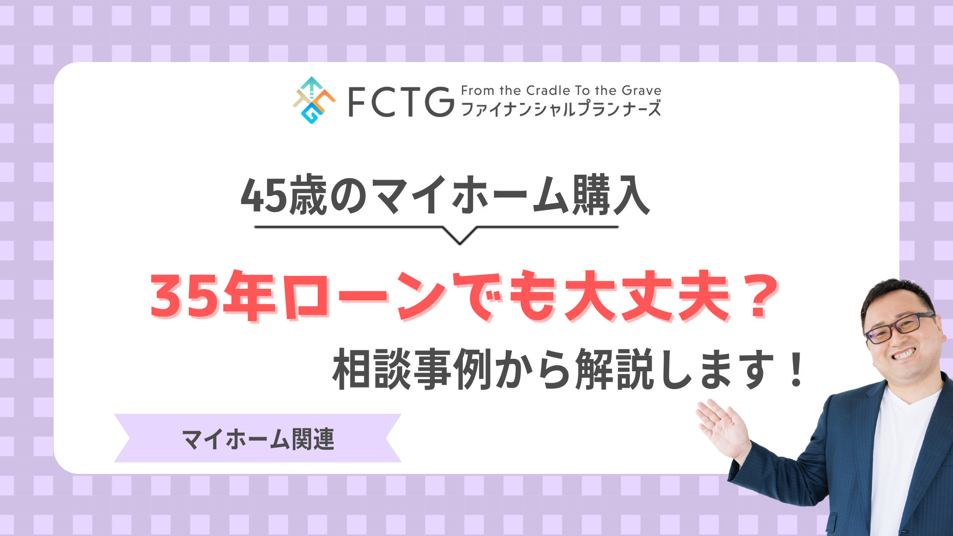 45歳のマイホーム購入、35年ローンでも大丈夫?相談事例から解説します! 45歳のマイホーム購入、35年ローンでも大丈夫?相談事例から解説します!